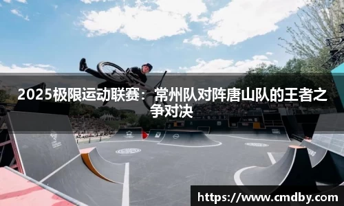2025极限运动联赛：常州队对阵唐山队的王者之争对决