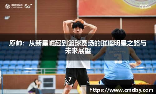 原帅：从新星崛起到篮球赛场的璀璨明星之路与未来展望