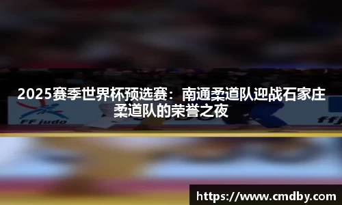 2025赛季世界杯预选赛：南通柔道队迎战石家庄柔道队的荣誉之夜