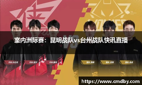 室内洲际赛：昆明战队vs台州战队快讯直播