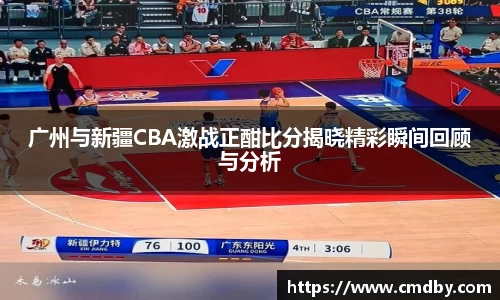 广州与新疆CBA激战正酣比分揭晓精彩瞬间回顾与分析