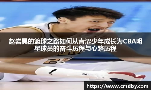 赵岩昊的篮球之路如何从青涩少年成长为CBA明星球员的奋斗历程与心路历程