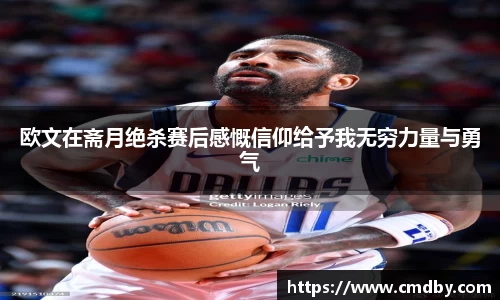 欧文在斋月绝杀赛后感慨信仰给予我无穷力量与勇气