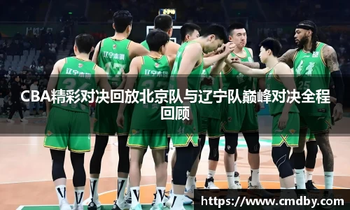 CBA精彩对决回放北京队与辽宁队巅峰对决全程回顾