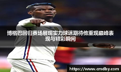 博格巴回归赛场展现实力球迷期待他重现巅峰表现与精彩瞬间